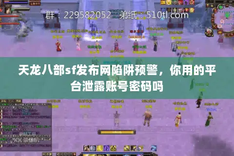 天龙八部sf发布网陷阱预警,你用的平台泄露账号密码吗 天龙八部sf发布网陷阱预警,你用的平台泄露账号密码吗