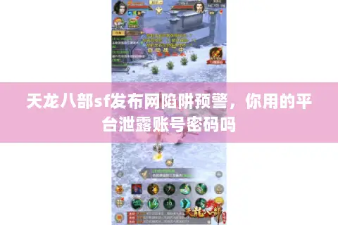 天龙八部sf发布网陷阱预警,你用的平台泄露账号密码吗 天龙八部sf发布网陷阱预警,你用的平台泄露账号密码吗