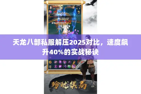 天龙八部私服解压2025对比，速度飙升40%的实战秘诀