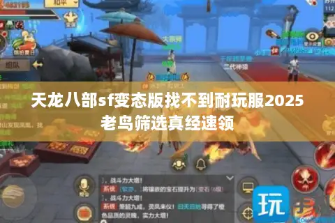 天龙八部sf变态版找不到耐玩服2025老鸟筛选真经速领 天龙八部sf变态版找不到耐玩服2025老鸟筛选真经速领