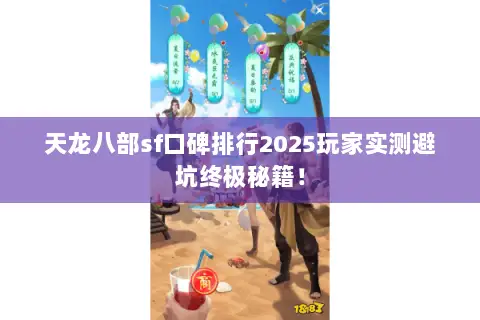 天龙八部sf口碑排行2025玩家实测避坑终极秘籍! 天龙八部sf口碑排行2025玩家实测避坑终极秘籍!