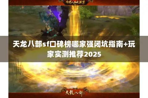 天龙八部sf口碑榜哪家强闭坑指南+玩家实测推荐2025