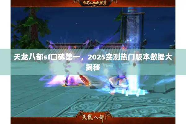 天龙八部sf口碑第一,2025实测热门版本数据大揭秘 天龙八部sf口碑第一,2025实测热门版本数据大揭秘