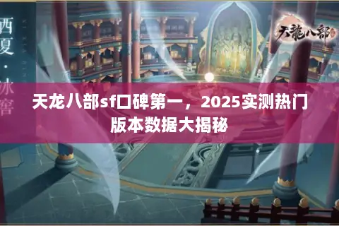 天龙八部sf口碑第一,2025实测热门版本数据大揭秘 天龙八部sf口碑第一,2025实测热门版本数据大揭秘
