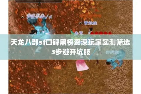 天龙八部sf口碑黑榜资深玩家实测筛选3步避开坑服 天龙八部sf口碑黑榜资深玩家实测筛选3步避开坑服