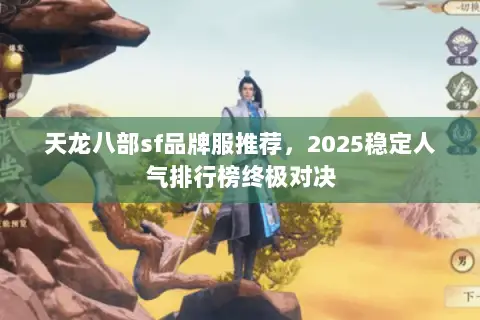 天龙八部sf品牌服推荐,2025稳定人气排行榜终极对决 天龙八部sf品牌服推荐,2025稳定人气排行榜终极对决
