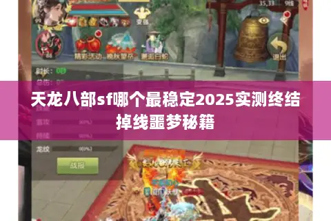 天龙八部sf哪个最稳定2025实测终结掉线噩梦秘籍 天龙八部sf哪个最稳定2025实测终结掉线噩梦秘籍