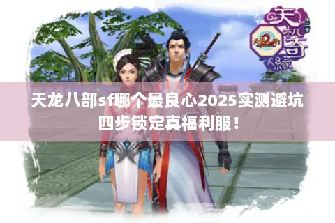 天龙八部sf哪个最良心2025实测避坑四步锁定真福利服! 天龙八部sf哪个最良心2025实测避坑四步锁定真福利服!