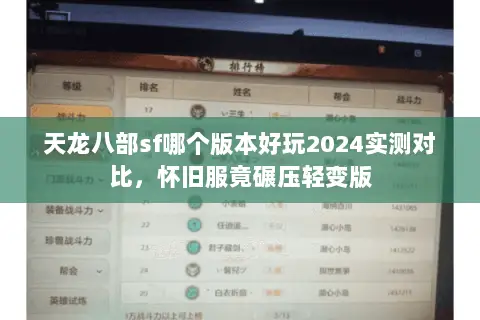 天龙八部sf哪个版本好玩2024实测对比,怀旧服竟碾压轻变版 天龙八部sf哪个版本好玩2024实测对比,怀旧服竟碾压轻变版