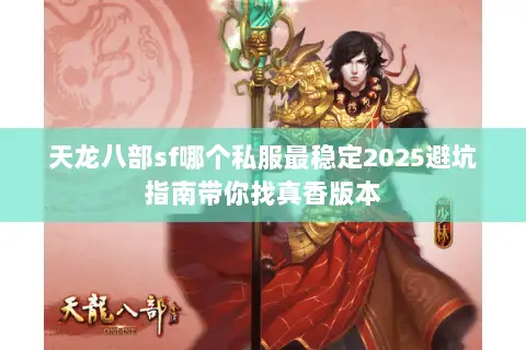 天龙八部sf哪个私服最稳定2025避坑指南带你找真香版本 天龙八部sf哪个私服最稳定2025避坑指南带你找真香版本