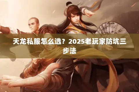 天龙私服怎么选?2025老玩家防坑三步法 天龙私服怎么选?2025老玩家防坑三步法