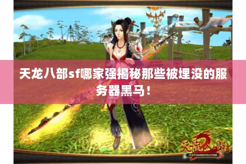 天龙八部sf哪家强揭秘那些被埋没的服务器黑马! 天龙八部sf哪家强揭秘那些被埋没的服务器黑马!