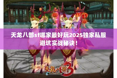 天龙八部sf哪家最好玩2025独家私服避坑实战秘诀! 天龙八部sf哪家最好玩2025独家私服避坑实战秘诀!