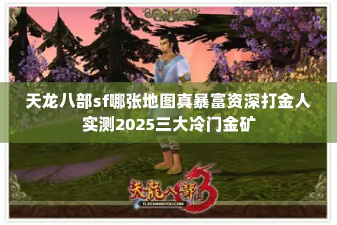 天龙八部sf哪张地图真暴富资深打金人实测2025三大冷门金矿 天龙八部sf哪张地图真暴富资深打金人实测2025三大冷门金矿