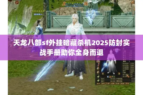 天龙八部sf外挂暗藏杀机2025防封实战手册助你全身而退 天龙八部sf外挂暗藏杀机2025防封实战手册助你全身而退