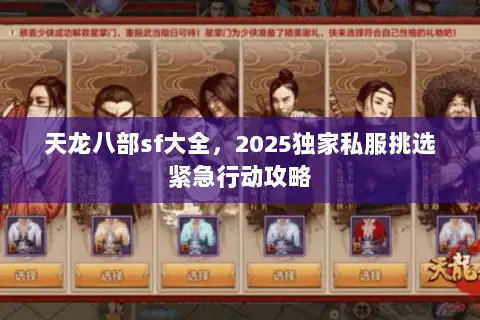 天龙八部sf大全,2025独家私服挑选紧急行动攻略 天龙八部sf大全,2025独家私服挑选紧急行动攻略