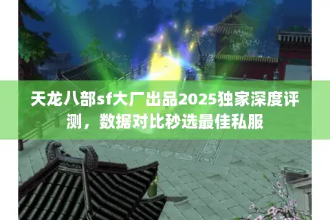 天龙八部sf大厂出品2025独家深度评测,数据对比秒选最佳私服 天龙八部sf大厂出品2025独家深度评测,数据对比秒选最佳私服