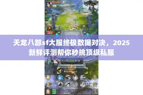 天龙八部sf大服终极数据对决,2025新鲜评测帮你秒挑顶级私服 天龙八部sf大服终极数据对决,2025新鲜评测帮你秒挑顶级私服
