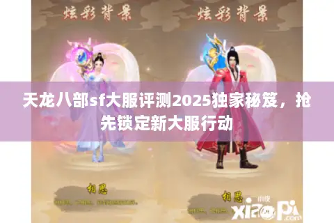 天龙八部sf大服评测2025独家秘笈,抢先锁定新大服行动 天龙八部sf大服评测2025独家秘笈,抢先锁定新大服行动