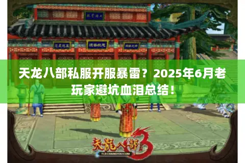 天龙八部私服开服暴雷？2025年6月老玩家避坑血泪总结！