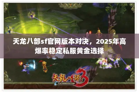 天龙八部sf官网版本对决,2025年高爆率稳定私服黄金选择 天龙八部sf官网版本对决,2025年高爆率稳定私服黄金选择