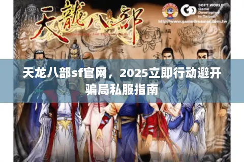 天龙八部sf官网，2025立即行动避开骗局私服指南
