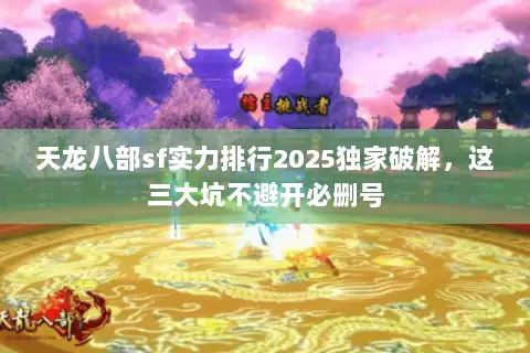 天龙八部sf实力排行2025独家破解，这三大坑不避开必删号