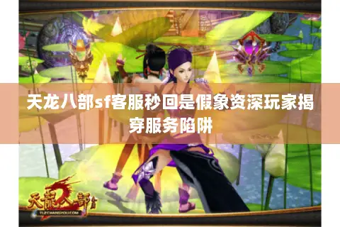 天龙八部sf客服秒回是假象资深玩家揭穿服务陷阱 天龙八部sf客服秒回是假象资深玩家揭穿服务陷阱