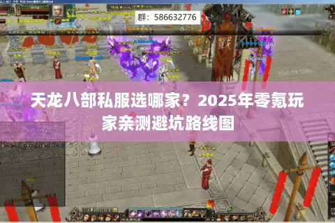 天龙八部私服选哪家?2025年零氪玩家亲测避坑路线图 天龙八部私服选哪家?2025年零氪玩家亲测避坑路线图