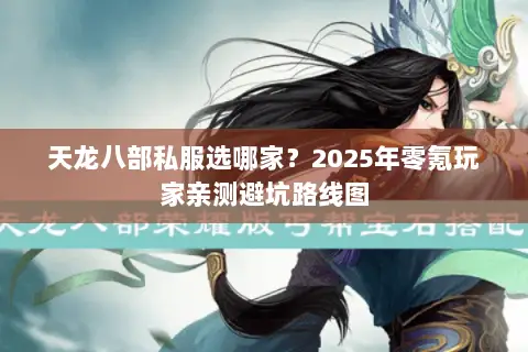 天龙八部私服选哪家?2025年零氪玩家亲测避坑路线图 天龙八部私服选哪家?2025年零氪玩家亲测避坑路线图