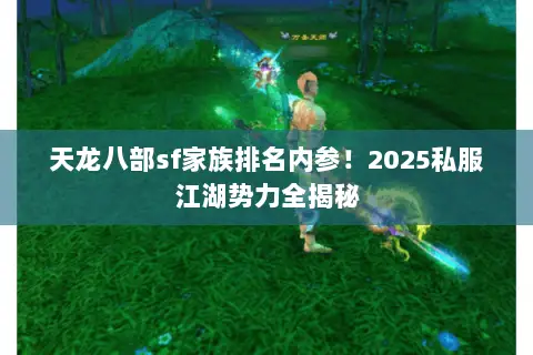 天龙八部sf家族排名内参!2025私服江湖势力全揭秘 天龙八部sf家族排名内参!2025私服江湖势力全揭秘