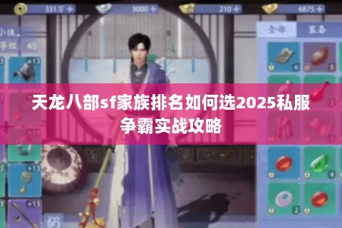 天龙八部sf家族排名如何选2025私服争霸实战攻略 天龙八部sf家族排名如何选2025私服争霸实战攻略