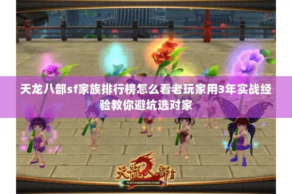 天龙八部sf家族排行榜怎么看老玩家用3年实战经验教你避坑选对家 天龙八部sf家族排行榜怎么看老玩家用3年实战经验教你避坑选对家