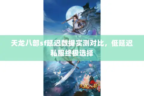 天龙八部sf延迟数据实测对比，低延迟私服终极选择