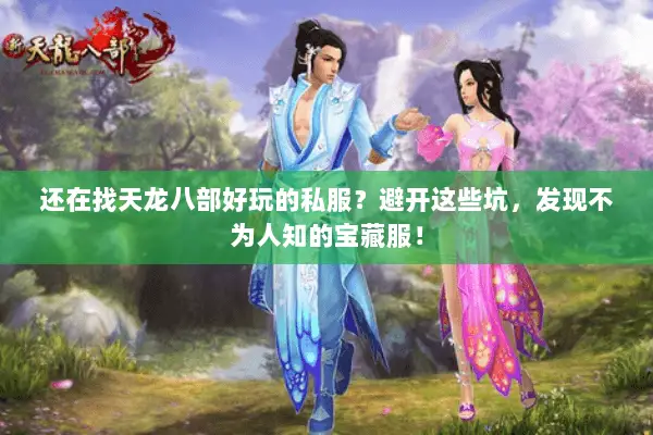 还在找天龙八部好玩的私服?避开这些坑,发现不为人知的宝藏服! 还在找天龙八部好玩的私服?避开这些坑,发现不为人知的宝藏服!