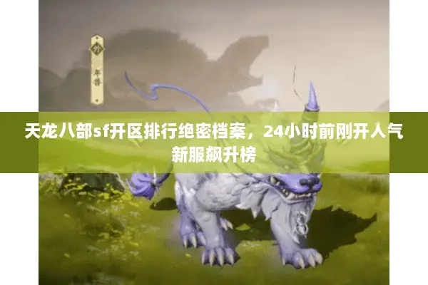 天龙八部sf开区排行绝密档案，24小时前刚开人气新服飙升榜