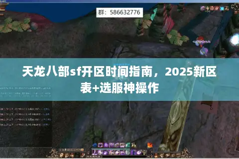 天龙八部sf开区时间指南,2025新区表+选服神操作 天龙八部sf开区时间指南,2025新区表+选服神操作