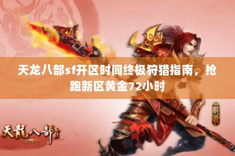 天龙八部sf开区时间终极狩猎指南,抢跑新区黄金72小时 天龙八部sf开区时间终极狩猎指南,抢跑新区黄金72小时