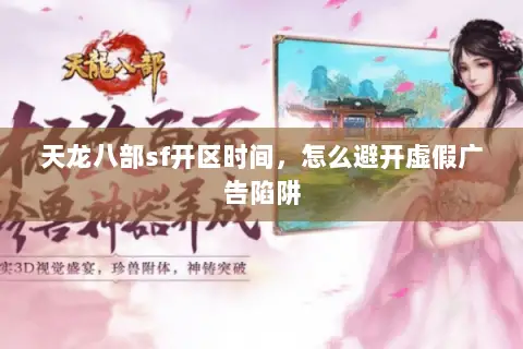 天龙八部sf开区时间，怎么避开虚假广告陷阱