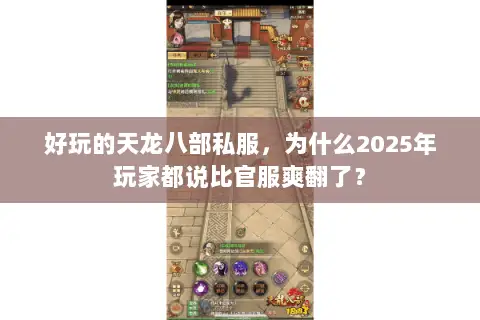 好玩的天龙八部私服,为什么2025年玩家都说比官服爽翻了? 好玩的天龙八部私服,为什么2025年玩家都说比官服爽翻了?