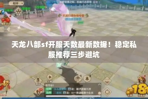 天龙八部sf开服天数最新数据!稳定私服推荐三步避坑 天龙八部sf开服天数最新数据!稳定私服推荐三步避坑