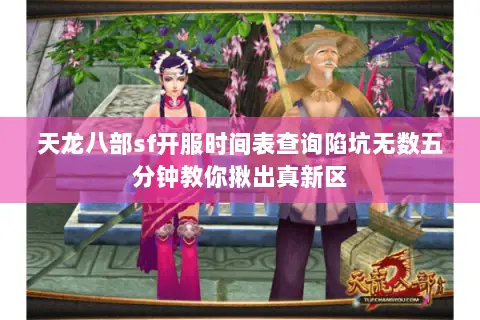 天龙八部sf开服时间表查询陷坑无数五分钟教你揪出真新区