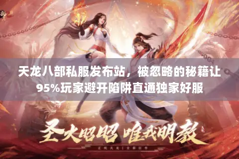 天龙八部私服发布站,被忽略的秘籍让95%玩家避开陷阱直通独家好服 天龙八部私服发布站,被忽略的秘籍让95%玩家避开陷阱直通独家好服