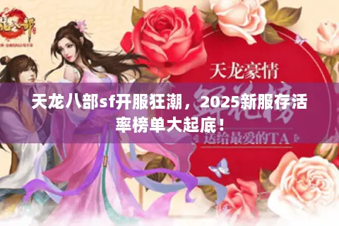 天龙八部sf开服狂潮,2025新服存活率榜单大起底! 天龙八部sf开服狂潮,2025新服存活率榜单大起底!