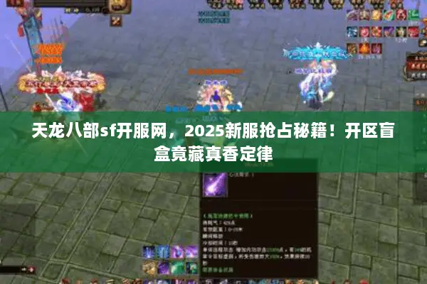 天龙八部sf开服网,2025新服抢占秘籍!开区盲盒竟藏真香定律 天龙八部sf开服网,2025新服抢占秘籍!开区盲盒竟藏真香定律