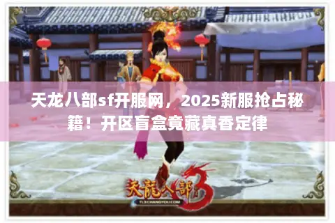 天龙八部sf开服网,2025新服抢占秘籍!开区盲盒竟藏真香定律 天龙八部sf开服网,2025新服抢占秘籍!开区盲盒竟藏真香定律
