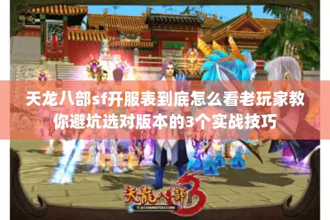 天龙八部sf开服表到底怎么看老玩家教你避坑选对版本的3个实战技巧 天龙八部sf开服表到底怎么看老玩家教你避坑选对版本的3个实战技巧