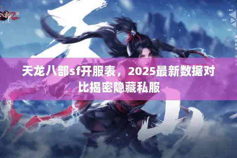天龙八部sf开服表,2025最新数据对比揭密隐藏私服 天龙八部sf开服表,2025最新数据对比揭密隐藏私服