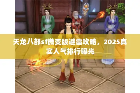 天龙八部sf微变版避雷攻略,2025真实人气排行曝光 天龙八部sf微变版避雷攻略,2025真实人气排行曝光