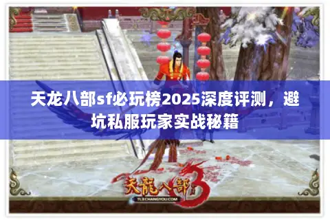 天龙八部sf必玩榜2025深度评测,避坑私服玩家实战秘籍 天龙八部sf必玩榜2025深度评测,避坑私服玩家实战秘籍